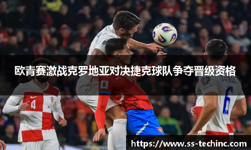 竞技宝欧青赛激战克罗地亚对决捷克球队争夺晋级资格